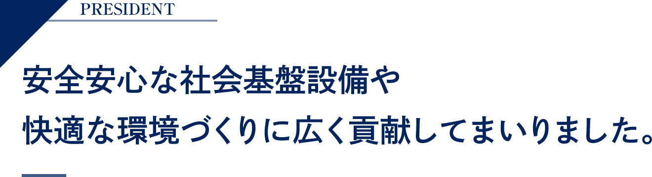 安心安全な社会基盤設備や快適な環境づくりに広く貢献してまいりました。