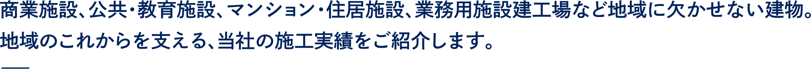 商業施設、公共・教育施設、マンション・住居施設、業務用施設建工場など地域に欠かせない建物。
地域のこれからを支える、当社の施工実績をご紹介します。